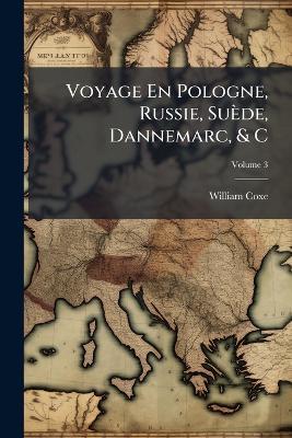 Voyage En Pologne, Russie, Suède, Dannemarc, & C; Volume 3 - William Coxe - cover