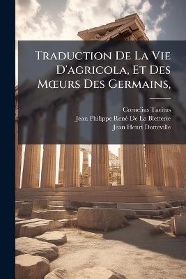 Traduction De La Vie D'agricola, Et Des Moeurs Des Germains, - Cornelius Tacitus,Jean-Philippe-René de la Bletterie,Jean-Henri Dotteville - cover