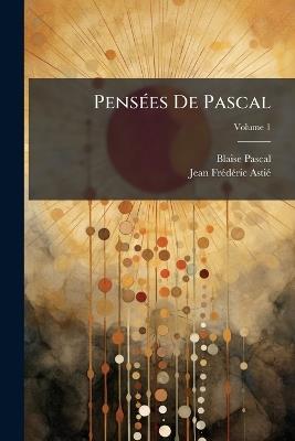 Pensées De Pascal; Volume 1 - Blaise Pascal,Jean-Frédéric Astié - cover