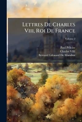 Lettres De Charles Viii, Roi De France; Volume 2 - Paul Pélicier,Charles VIII,Bernard Édouard de Mandrot - cover