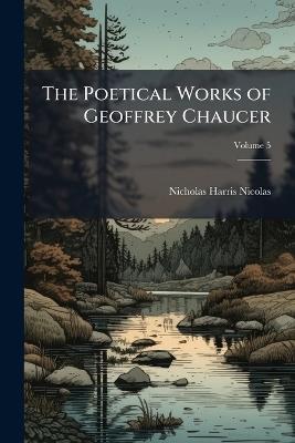 The Poetical Works of Geoffrey Chaucer; Volume 5 - Nicholas Harris Nicolas - cover