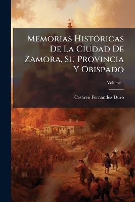 Memorias Históricas De La Ciudad De Zamora, Su Provincia Y Obispado; Volume 4 - Cesáreo Fernández Duro - cover