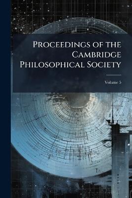 Proceedings of the Cambridge Philosophical Society; Volume 5 - Anonymous - cover