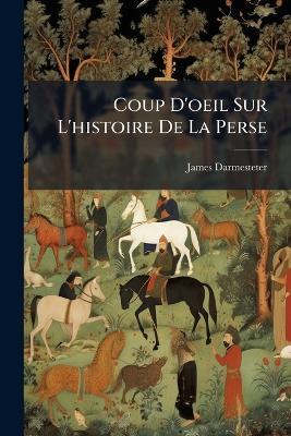 Coup D'oeil Sur L'histoire De La Perse: Leçon D'ouverture Du Cours De Langues Et Littératures De La Perse Faites Au Collège De France Le 16 Avril 1885 - James Darmesteter - cover