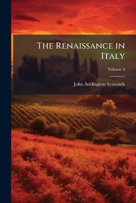 The Renaissance in Italy; Volume 3 - John Addington Symonds - cover