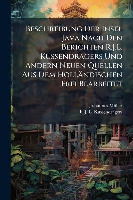 Beschreibung Der Insel Java Nach Den Berichten R.J.L. Kussendragers Und Andern Neuen Quellen Aus Dem Holländischen Frei Bearbeitet - Johannes Müller,R J L Kussendragers - cover