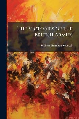 The Victories of the British Armies: With Anecdotes Illustrative of Modern Warfare - William Hamilton Maxwell - cover