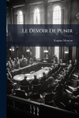 Le Devoir De Punir: Introduction À L'histoire Et À La Théorie Du Droit De Punir - Eugène Mouton - cover
