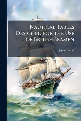 Nautical Tables Designed for the Use of British Seamen - James Inman - cover