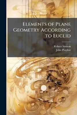 Elements of Plane Geometry According to Euclid - Robert Simson,John Playfair - cover