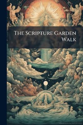 The Scripture Garden Walk: Comprising the Botanical Exposition and Natural History of Every Plant Occurring in the Sacred Scriptures - Anonymous - cover