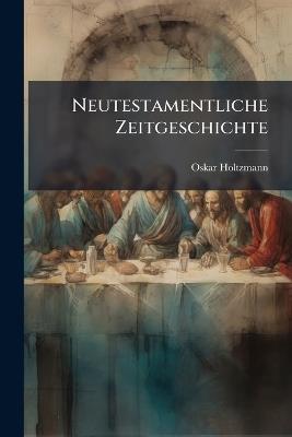Neutestamentliche Zeitgeschichte - Oskar Holtzmann - cover