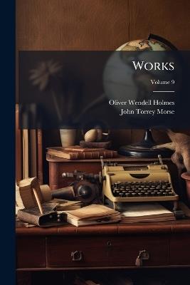 Works; Volume 9 - Oliver Wendell Holmes,John Torrey Morse - cover