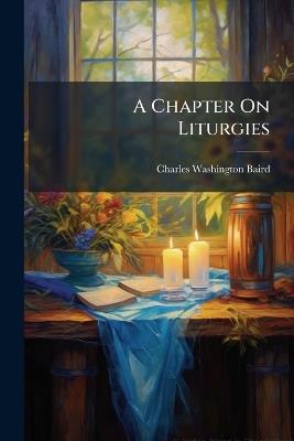 A Chapter On Liturgies - Charles Washington Baird - cover