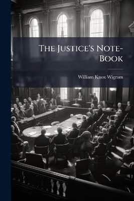 The Justice's Note-Book: Containing a Short Account of the Jurisdiction and Duties of Justices, and an Epitome of Criminal Law - William Knox Wigram - cover