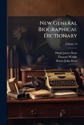 New General Biographical Dictionary; Volume 10 - Hugh James Rose,Thomas Wright,Henry John Rose - cover