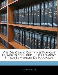 Vies Des Grand Capitaines Français Du Moyen Âge: Louis II De Clermont Et Jean Le Meingre De Boucicaut - Alexandre Mazas - cover