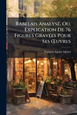 Rabelais Analysé, Ou, Explication De 76 Figures Gravées Pour Ses OEuvres - François Xavier Michel - cover
