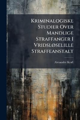 Kriminalogiske Studier Over Mandlige Straffanger I Vridsløselille Straffeanstalt - Alexander Kraft - cover