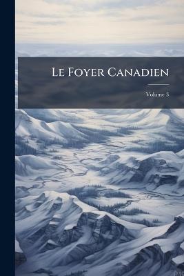 Le Foyer Canadien; Volume 3 - Anonymous - cover