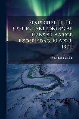 Festskrift Til J.L. Ussing I Anledning Af Hans 80-Aarige Fødselsdag, 10 April 1900 - Johan Louis Ussing - cover