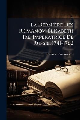 La Dernière Des Romanov, Élisabeth Ire, Impératrice De Russie, 1741-1762 - Kazimierz Waliszewski - cover