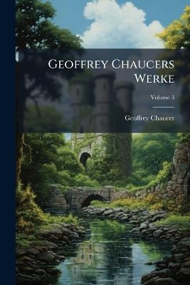 Geoffrey Chaucers Werke; Volume 3 - Geoffrey Chaucer - cover