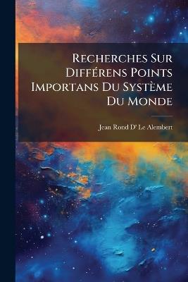 Recherches Sur Différens Points Importans Du Système Du Monde - Jean Rond D' Le Alembert - cover