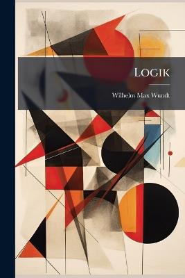 Logik: Eine Untersuchung Der Principien Der Erkenntniss Und Der Methoden Wissenschaftlicher Forschung - Wilhelm Max Wundt - cover