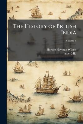 The History of British India; Volume 8 - Horace Hayman Wilson,James Mill - cover