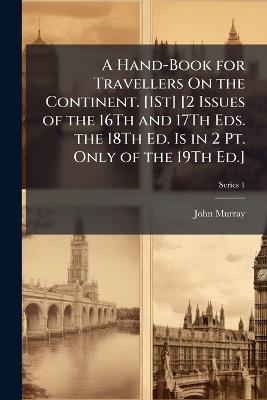 A Hand-Book for Travellers On the Continent. [1St] [2 Issues of the 16Th and 17Th Eds. the 18Th Ed. Is in 2 Pt. Only of the 19Th Ed.]; Series 1 - John Murray - cover