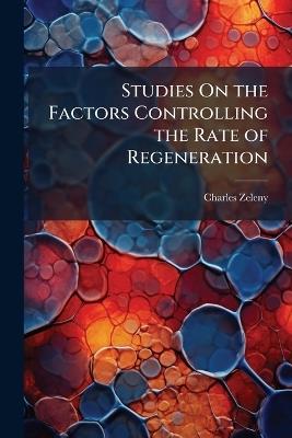 Studies On the Factors Controlling the Rate of Regeneration - Charles Zeleny - cover
