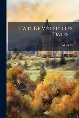 L'art De Vérifier Les Dates ...; Volume 13 - Anonymous - cover