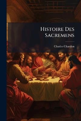 Histoire Des Sacremens - Charles Chardon - cover