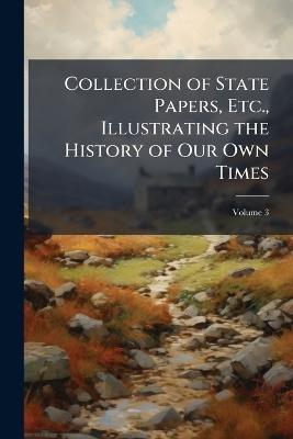 Collection of State Papers, Etc., Illustrating the History of Our Own Times; Volume 3 - Anonymous - cover