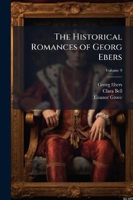 The Historical Romances of Georg Ebers; Volume 9 - Georg Ebers,Clara Bell,Eleanor Grove - cover