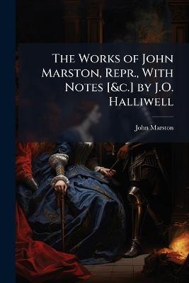The Works of John Marston, Repr., with Notes [&c.] by J.O. Halliwell - John Marston - cover