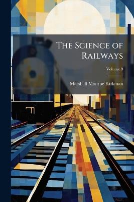 The Science of Railways; Volume 9 - Marshall Monroe Kirkman - cover