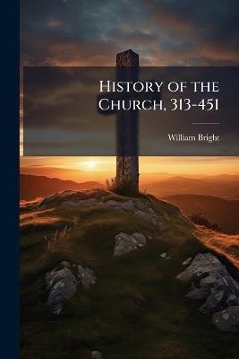 History of the Church, 313-451 - William Bright - cover