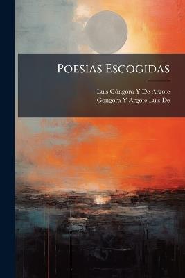 Poesias Escogidas: Dadas Á Luz - Luis Góngora Y de Argote,Gongora Y Argote Luis De - cover