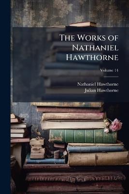 The Works of Nathaniel Hawthorne; Volume 14 - Nathaniel Hawthorne,Julian Hawthorne - cover