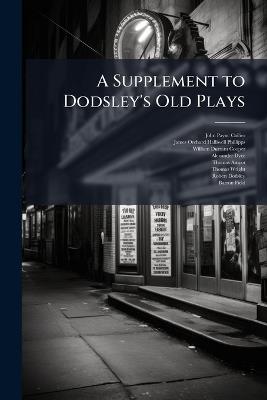 A Supplement to Dodsley's Old Plays: Coventry Mysteries. Marriage of Wit and Wisdom. Moral Play of Wit and Science - John Payne Collier,J O Halliwell-Phillipps,William Durrant Cooper - cover