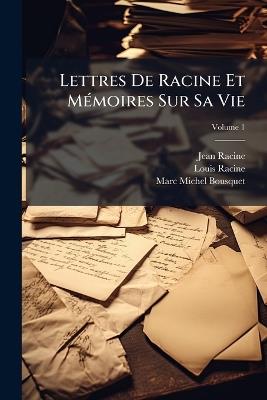 Lettres De Racine Et Mémoires Sur Sa Vie; Volume 1 - Jean Racine,Louis Racine,Marc-Michel Bousquet - cover