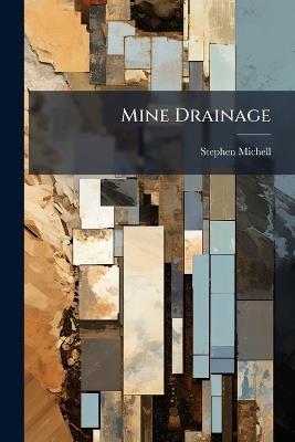Mine Drainage: Being A Complete and Practical Treatise On Direct-Acting Underground Steam Pumping Machinery; With A Description of A Large Number of the Best Known Engines, Their General Utility and the Special Sphere of Their Action, the Mode of Their A - Stephen Michell - cover