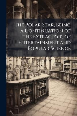 The Polar Star, Being a Continuation of 'the Extractor', of Entertainment and Popular Science - Anonymous - cover