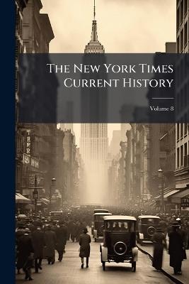 The New York Times Current History; Volume 8 - Anonymous - cover