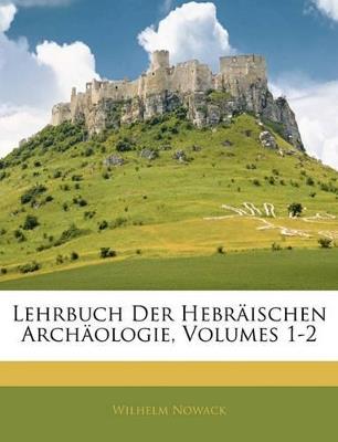 Lehrbuch Der Hebräischen Archäologie, Volumes 1-2 - Wilhelm Nowack - cover