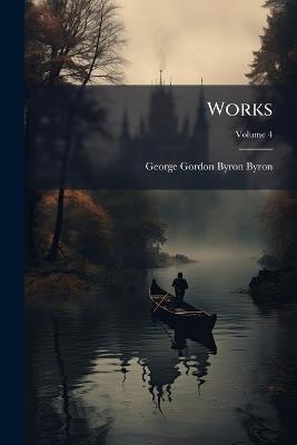 Works; Volume 4 - George Gordon Byron Byron - cover