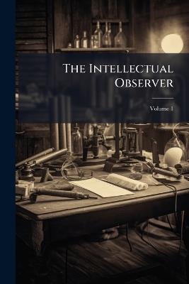 The Intellectual Observer; Volume 1 - Anonymous - cover