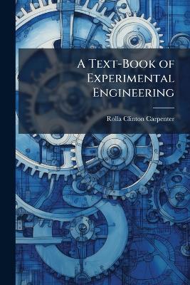 A Text-Book of Experimental Engineering: For Engineers and for Students in Engineering Laboratories - Rolla Clinton Carpenter - cover
